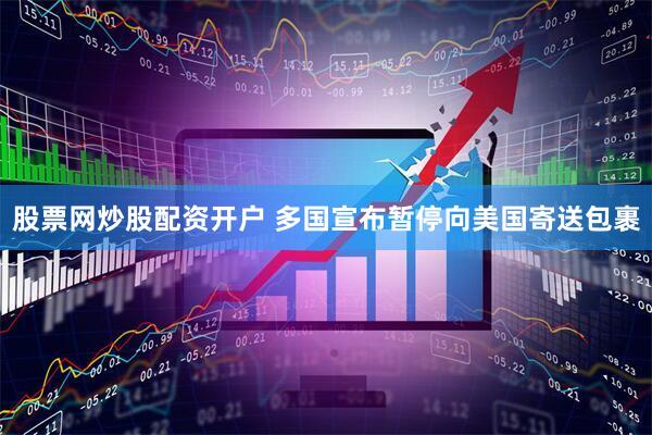 股票网炒股配资开户 多国宣布暂停向美国寄送包裹