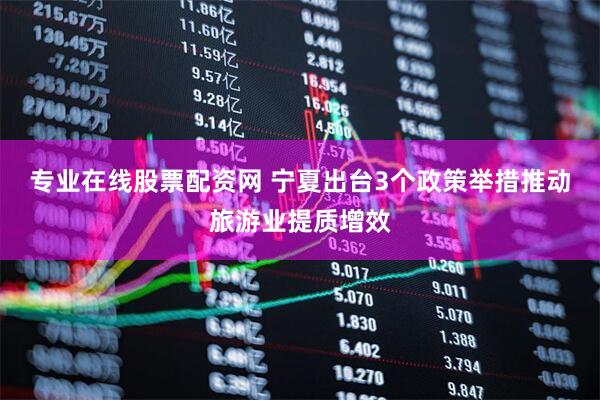 专业在线股票配资网 宁夏出台3个政策举措推动旅游业提质增效