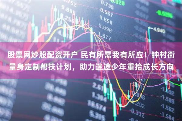 股票网炒股配资开户 民有所需我有所应！钟村街量身定制帮扶计划，助力迷途少年重拾成长方向