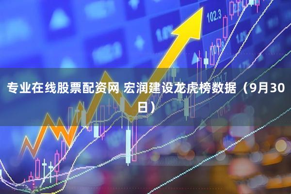 专业在线股票配资网 宏润建设龙虎榜数据（9月30日）