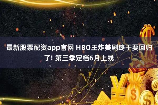 最新股票配资app官网 HBO王炸美剧终于要回归了! 第三季定档6月上线