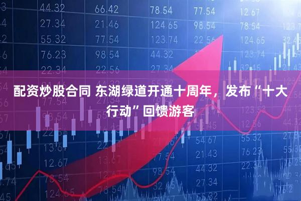 配资炒股合同 东湖绿道开通十周年，发布“十大行动”回馈游客