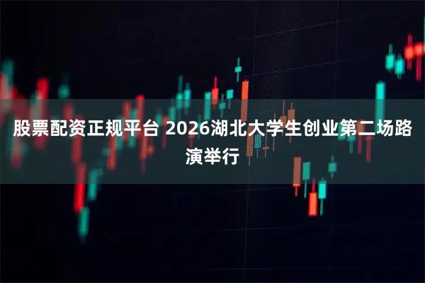 股票配资正规平台 2026湖北大学生创业第二场路演举行